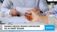 Banks Hedge Rising Exposure As AI Debt Soars