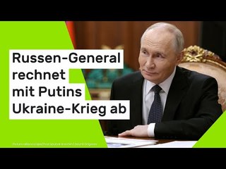 Russen-General rechnet mit Putins Ukraine-Krieg ab