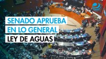 Senado aprueba en lo general la Ley de Aguas