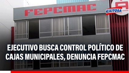 Ejecutivo busca control político en las cajas municipales, según denuncia FEPCMAC