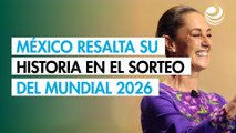 Sheinbaum destaca legado histórico de México en el Sorteo del Mundial 2026