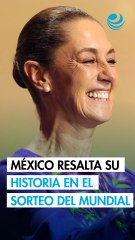 Sheinbaum destaca legado histórico de México en el Sorteo del Mundial 2026