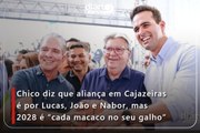 Chico diz que aliança em Cajazeiras é por Lucas, João e Nabor, mas 2028 é “cada macaco no seu galho”