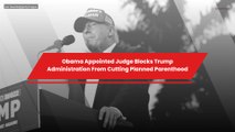 Obama Appointed Judge Blocks Trump Administration From Cutting Planned Parenthood