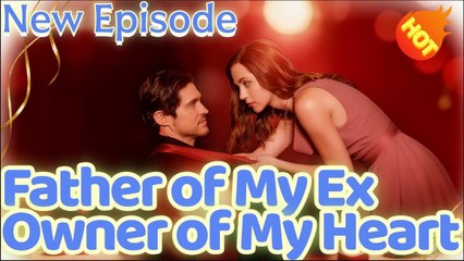 Father of My Ex, Owner of My Heart [ SHORT DRAMA WITH HIGH QUALITY 2025 ]