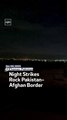 Night Strikes Rock Pakistan-Afghan Border