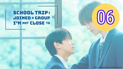 School Trip Joined a Group Im Not Close To Episode 6 Engsub