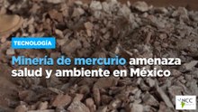 Minería de mercurio amenaza salud y ambiente en México