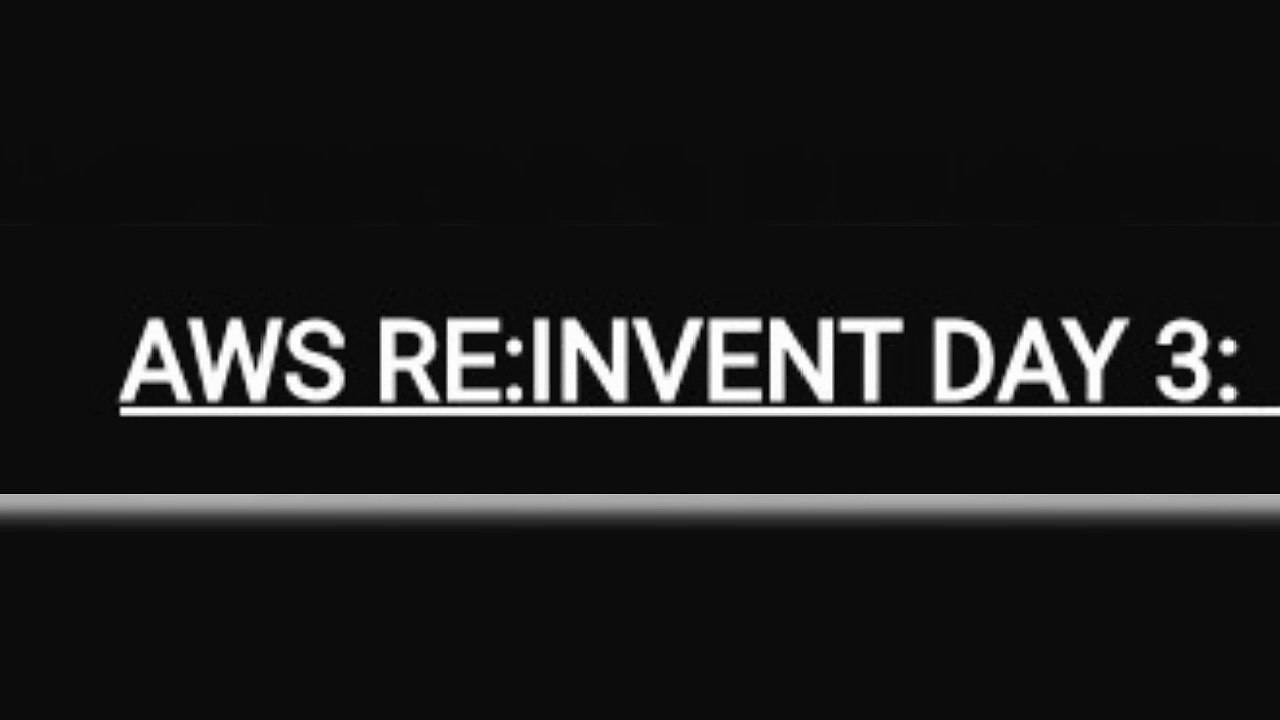 AWS RE:INVENT DAY 3: