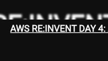 AWS RE:INVENT DAY 4: