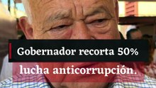Gobernador recorta 50% lucha anticorrupción.