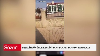 Belediye önünde kendini yaktı! Canlı yayında yayımladı