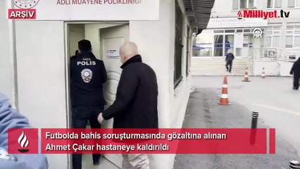 Futbolda bahis soruşturmasında gözaltına alınan Ahmet Çakar hastaneye kaldırıldı