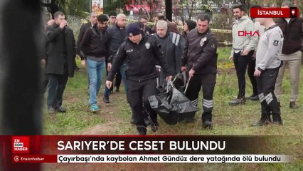 Sarıyer’de kaybolan Ahmet Gündüz dere yatağında ölü bulundu
