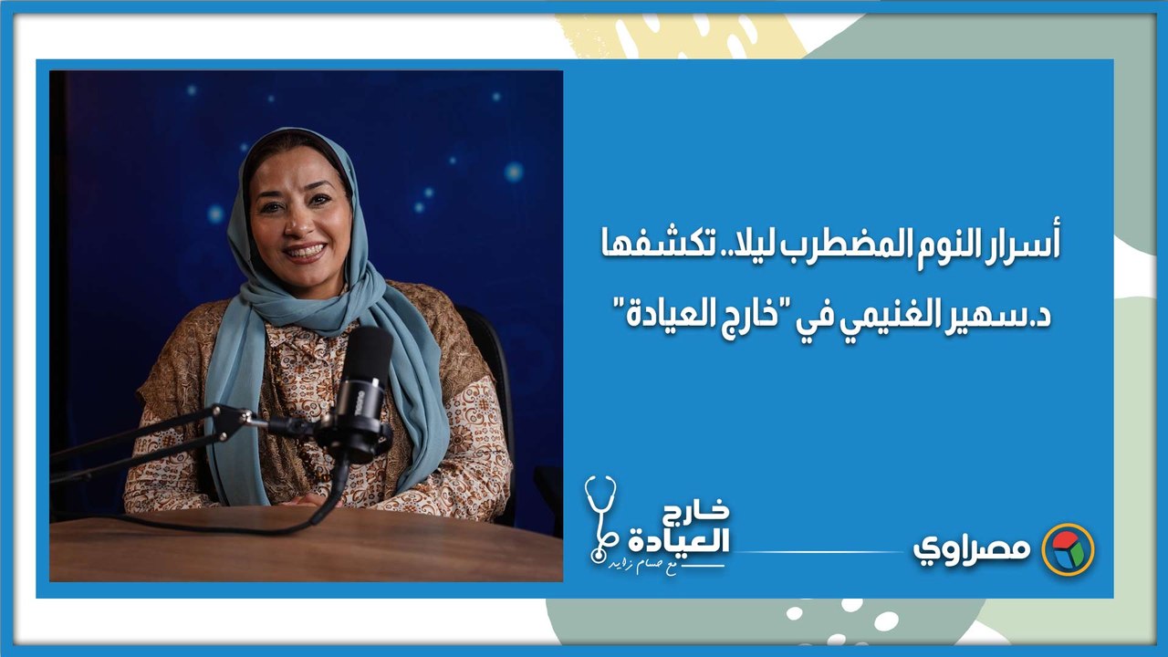 أسرار النوم المضطرب ليلا.. تكشفها د.سهير الغنيمي في "خارج العيادة"