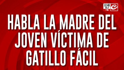 Habla la madre del joven víctima de gatillo facil "me mataron a mi nene"