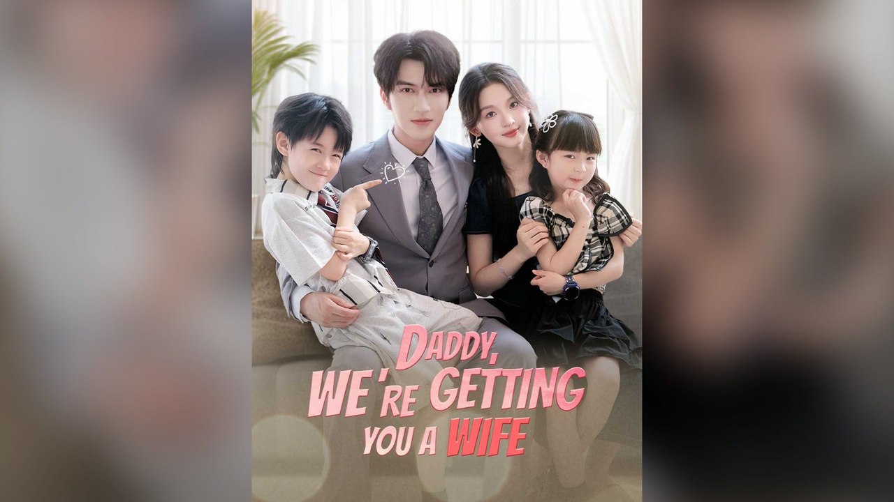 Daddy, We're Getting You A Wife Full Chinese Drama
