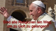 Sind alle Religionen ein Weg, um zu Gott zu gelangen? Papst Franziskus
