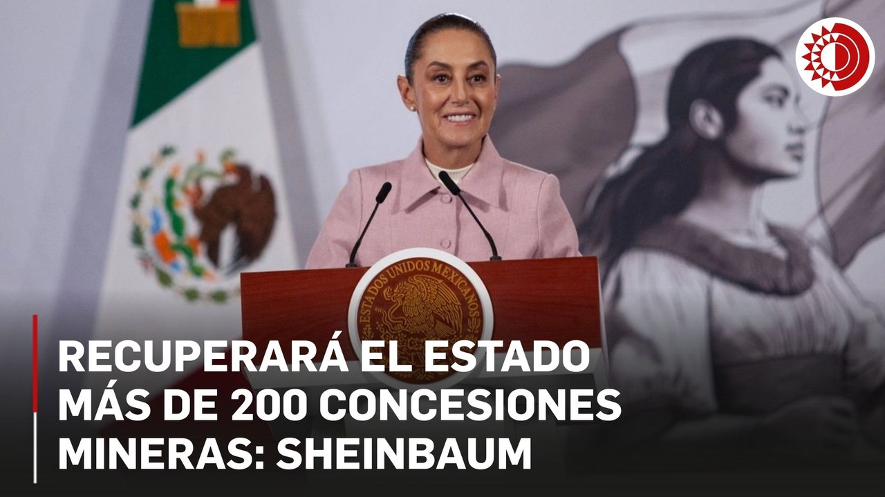 Recuperará el Estado más de 200 concesiones mineras: Sheinbaum