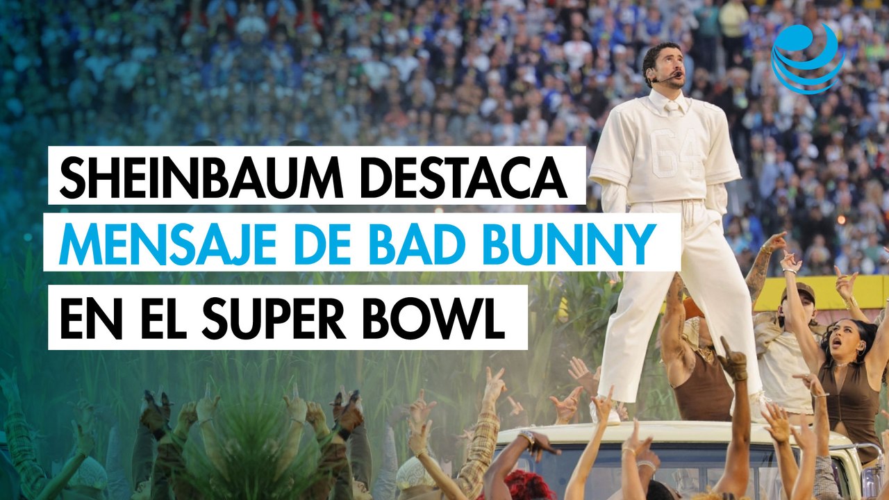 Sheinbaum destaca show de Bad Bunny en el Super Bowl por su mensaje de unidad en América