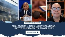 Cebu Stories — Fires, Noise Violations, Bato’s Whereabouts, Power Cuts