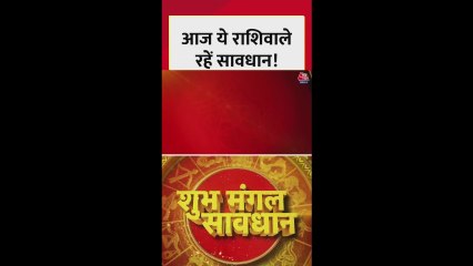 आज किन राशियों का दिन मंगल, किसको सावधानी बरतने की जरुरत