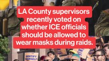 LA County supervisors recently voted on whether ICE officials should be allowed to wear masks during raids.