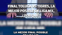 FINAL TOLUCA VS TIGRES, LA MEJOR POSIBLE DE LIGA MX, ¿POR QUÉ?