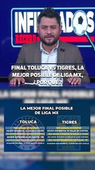 FINAL TOLUCA VS TIGRES, LA MEJOR POSIBLE DE LIGA MX, ¿POR QUÉ?