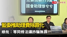 藍委推助理費除罪化1年多領780萬 綠批：等同修法讓詐騙無罪