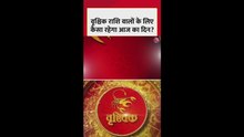 वृश्चिक राशि वालों के लिए आज कैसा रहेगा दिन?