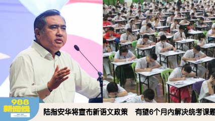 《988新闻线》：2025年12月09日 陆指安华将宣布新语文政策，有望6个月內解决统考课题！