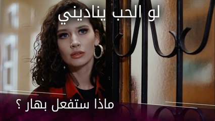 ماذا ستفعل بهار ؟ - الحلقة 4 - لو الحب يناديني