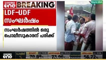 കണ്ണൂരിൽ LDF-UDF സംഘർഷം ; ഒരു പൊലീസുകാരന് പരിക്ക്