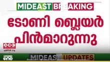 ​ഗസ്സയിലെ ഇടക്കാല സർക്കാറിൽ നിന്ന് പിൻമാറാനൊരുങ്ങി ടോണി ബ്ലയർ