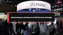 Meta Postpones AR Glasses to 2027 Because of Google