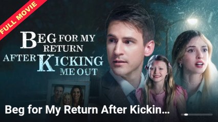Beg For My Return After Kicking Me Out Full Movie