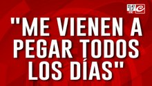 "Me vienen a pegar todos los dias"