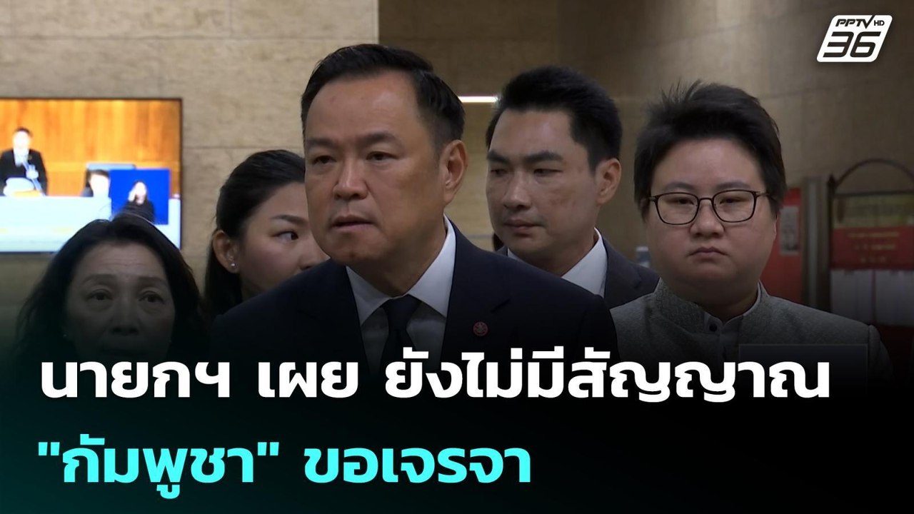 นายกฯ เผย ยังไม่มีสัญญาณ "กัมพูชา" ขอเจรจา | เท...