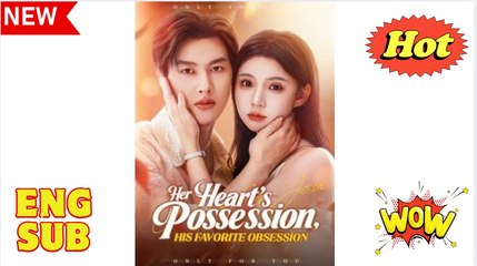[EngSub] Her Heart's Possession, His Favorite Obsession FULL MOVIES ENGLISH SUB