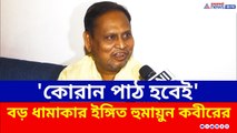 'গীতাপাঠ হয়েছে, এবার কোরান পাঠ করাব' ফের হুঁশিয়ারি দিলেন হুমায়ুন কবীর