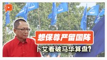卜艾揭马华真实算盘：留国阵换“尊严出路”