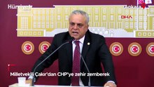 Milletvekili Çakır'dan CHP'ye zehir zemberek sözler
