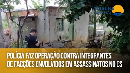 Polícia faz operação contra integrantes de facções envolvidos em assassinatos no ES