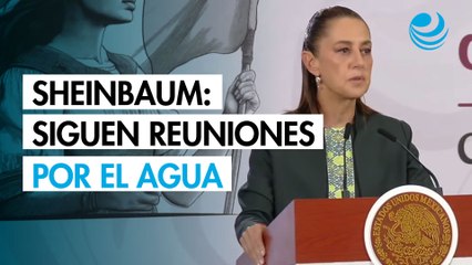Sheinbaum confirma que continúan las reuniones con Estados Unidos por entrega de agua