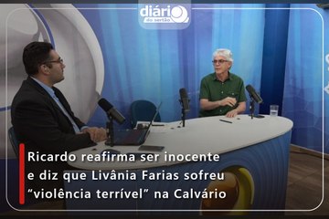 Ricardo reafirma ser inocente e diz que Livânia Farias sofreu “violência terrível” na Calvário