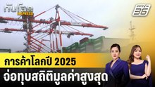 การค้าโลกปี 2025 จ่อทุบสถิติมูลค่าสูงสุด |ทันโลก EXPRESS |11 ธ.ค. 68