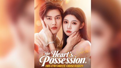 Her Heart's Possession, His Favorite Obsession Full Drama