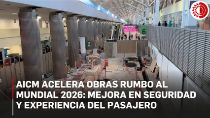AICM acelera obras rumbo al Mundial 2026: mejora en seguridad y experiencia del pasajero
