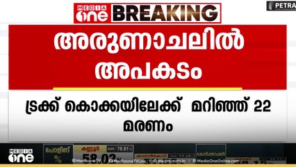 അരുണാചൽ പ്രദേശിൽ ട്രക്ക് കൊക്കയിലേക്ക് മറിഞ്ഞ് അപകടം... 22 മരണം